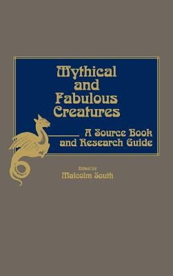 Mythical and Fabulous Creatures: A Source Book and Research Guide by South, Malcolm