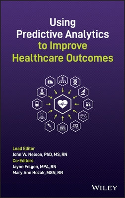 Using Predictive Analytics to Improve Healthcare Outcomes by Nelson, John W.
