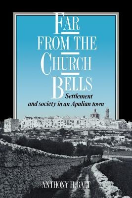Far from the Church Bells: Settlement and Society in an Apulian Town by Galt, Anthony H.
