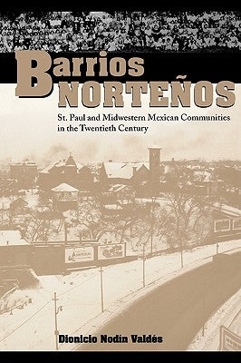 Barrios Norteños: St. Paul and Midwestern Mexican Communities in the Twentieth Century by Vald&#233;s, Dionicio Nod&#237;n