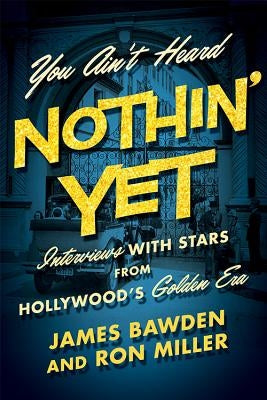 You Ain't Heard Nothin' Yet: Interviews with Stars from Hollywood's Golden Era by Bawden, James