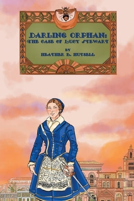 Darling Orphan: The Case of Lucy Stewart by Hutsell, Heather E.