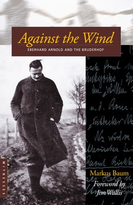 Against the Wind: Eberhard Arnold and the Bruderhof by Baum, Markus