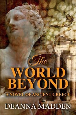 The World Beyond: A Novel of Ancient Greece by Madden, Deanna