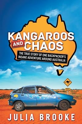 Kangaroos and Chaos: The true story of one backpacker's insane adventure around Australia by Brooke, Julia