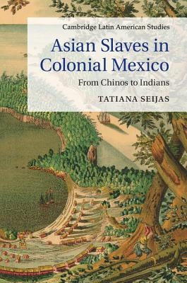 Asian Slaves in Colonial Mexico: From Chinos to Indians by Seijas, Tatiana