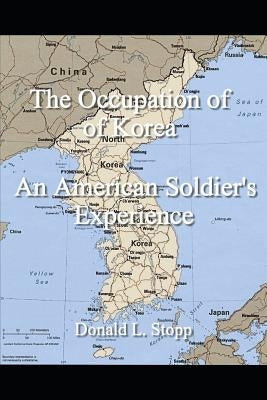 The Occupation of Korea: An American Soldier's Experience by Stopp, Donald L.