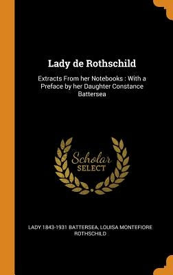 Lady de Rothschild: Extracts From her Notebooks: With a Preface by her Daughter Constance Battersea by Battersea, Lady 1843-1931