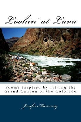 Lookin' at Lava: Poems inspired by rafting the Grand Canyon of the Colorado by Morrissey, Jenifer S.