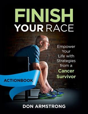 Finish YOUR Race - Actionbook: Empower Your Life with Strategies from a Cancer Survivor by Armstrong, Don