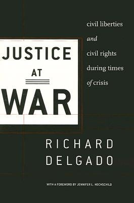 Justice at War: Civil Liberties and Civil Rights During Times of Crisis by Delgado, Richard