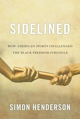 Sidelined: How American Sports Challenged the Black Freedom Struggle by Henderson, Simon