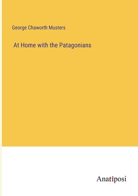 At Home with the Patagonians by Chaworth Musters, George