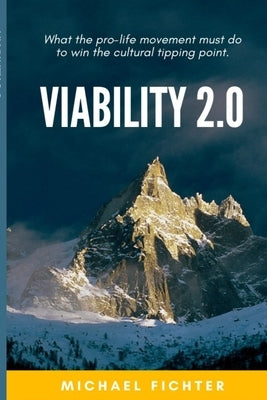 Viability 2.0: What the pro-life movement must do to win the cultural tipping point by Fichter, Michael A.