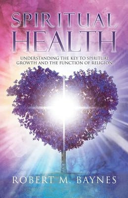Spiritual Health: Understanding the Key to Spiritual Growth and the Function of Religion by Baynes, Robert M.