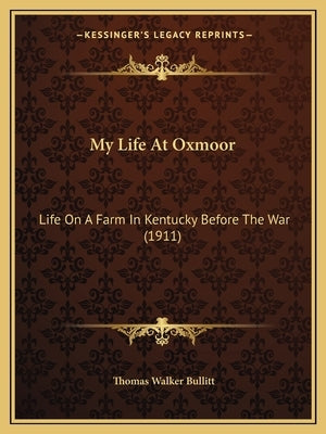 My Life At Oxmoor: Life On A Farm In Kentucky Before The War (1911) by Bullitt, Thomas Walker