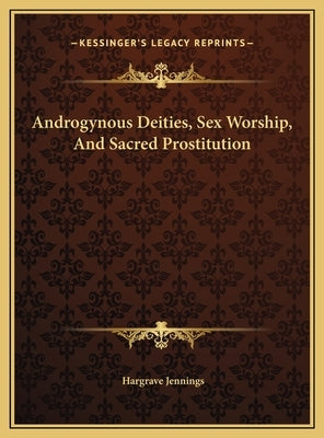 Androgynous Deities, Sex Worship, and Sacred Prostitution by Jennings, Hargrave