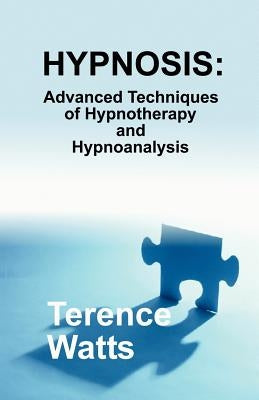 Hypnosis: Advanced Techniques of Hypnotherapy and Hypnoanalysis by Watts, Terence