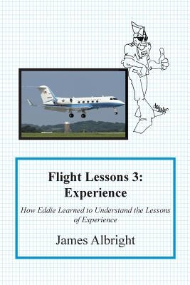 Flight Lessons 3: Experience: How Eddie Learned to Understand the Lessons of Experience by Albright, James A.