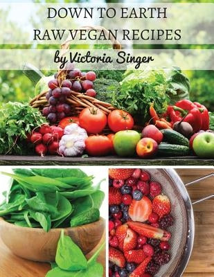 Down To Earth Raw Vegan Recipes: Tasty Recipes That Increase Your Health With Each Bite! by Singer, Victoria