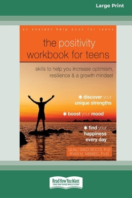 The Positivity Workbook for Teens: Skills to Help You Increase Optimism, Resilience, and a Growth Mindset [16pt Large Print Edition] by Niemiec, Goali Saedi Bocci and Ryan M.