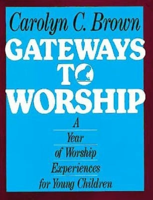 Gateways to Worship: A Year of Worship Experiences for Young Children by Brown, Carolyn C.
