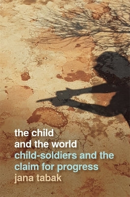 Child and the World: Child-Soldiers and the Claim for Progress by Tabak, Jana