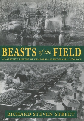 Beasts of the Field: A Narrative History of California Farmworkers, 1769-1913 by Street, Richard Steven