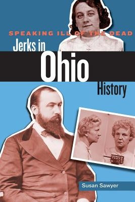 Speaking Ill of the Dead: Jerks in Ohio History by Sawyer, Susan