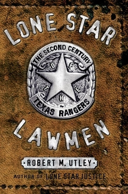 Lone Star Lawmen: The Second Century of the Texas Rangers by Utley, Robert M.