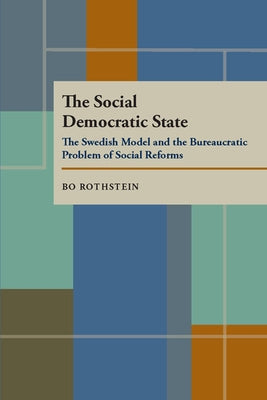 The Social Democratic State: Swedish Model And The Bureaucratic Problem by Rothstein, Bo