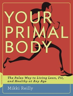 Your Primal Body: The Paleo Way to Living Lean, Fit, and Healthy at Any Age by Reilly, Mikki