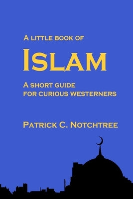 A Little Book of Islam: A short guide for curious westerners by Notchtree, Patrick C.