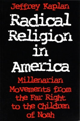 Radical Religion in America: Millenarian Movements from the Far Right to the Children of Noah by Kaplan, Jeffrey