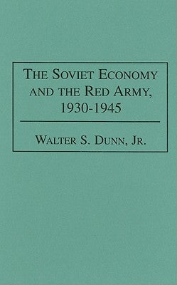 The Soviet Economy and the Red Army, 1930-1945 by Dunn, Walter