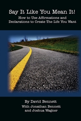Say It Like You Mean It!: How to Use Affirmations and Declarations To Create the Life You Want by Bennett, Jonathan