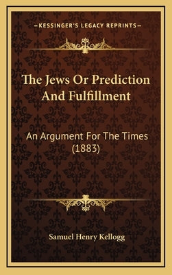 The Jews Or Prediction And Fulfillment: An Argument For The Times (1883) by Kellogg, Samuel Henry