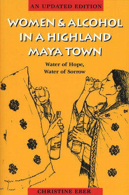 Women and Alcohol in a Highland Maya Town: Water of Hope, Water of Sorrow by Eber, Christine