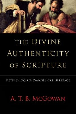 The Divine Authenticity of Scripture: Retrieving an Evangelical Heritage by McGowan, A. T. B.