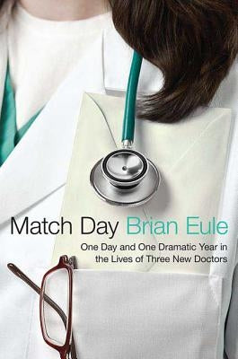 Match Day: One Day and One Dramatic Year in the Lives of Three New Doctors by Eule, Brian