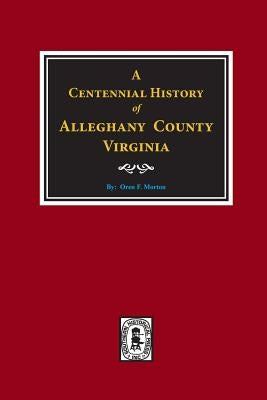 A Centennial History of Alleghany County, Virginia by Morton, Oren F.