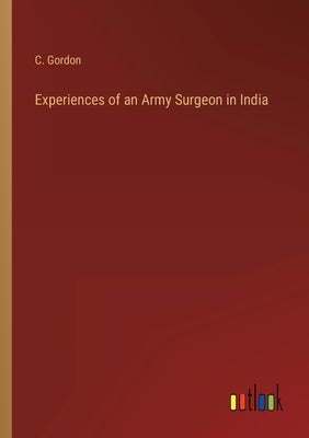 Experiences of an Army Surgeon in India by Gordon, C.