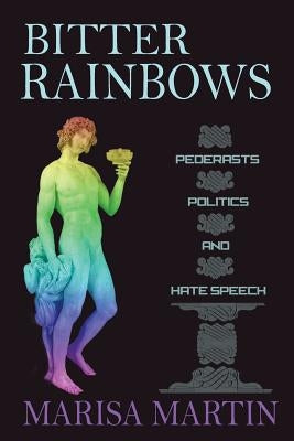 Bitter Rainbows: Pederasts, Politics, and Hate Speech by Martin, Marisa