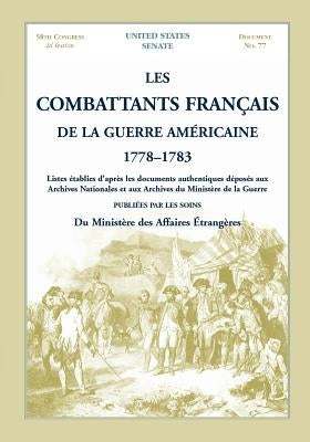Les Combattants Francais de La Guerre Americaine, 1778-1783: Listes Etablies D'Apres Les Documents Authentiques Deposes Aux Archives Nationales Et Aux by United States Senate