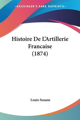 Histoire De L'Artillerie Francaise (1874) by Susane, Louis