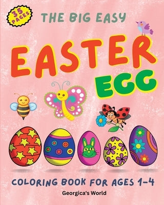 The Big Easy Easter Egg Coloring Book for Ages 1-4: Simple, Funny and Lovely Illustrations for Kids, Girls and Boys by World, Georgica's