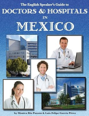 The English Speaker's Guide to Doctors & Hospitals in Mexico by Garcia Perez, Luis Felipe