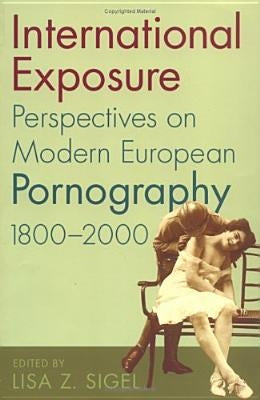 International Exposure: Perspectives on Modern European Pornography, 1800-2000 by Sigel, Lisa Z.