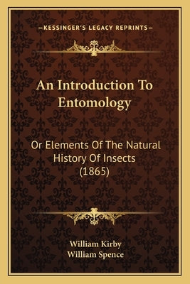 An Introduction To Entomology: Or Elements Of The Natural History Of Insects (1865) by Kirby, William