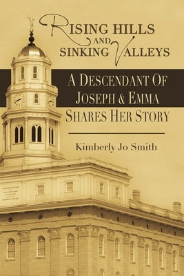 Rising Hills and Sinking Valleys: A Descendant of Joseph and Emma Shares Her Story by Smith, Kimberly Jo